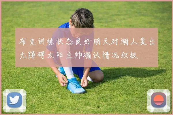 布克训练状态良好明天对湖人复出无障碍太阳主帅确认情况积极