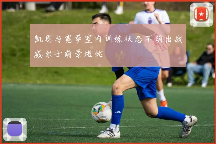 凯恩与宽萨室内训练状态不明出战威尔士前景堪忧