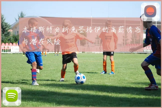 本福斯特分析免签格伊的高薪诱惑与潜在风险