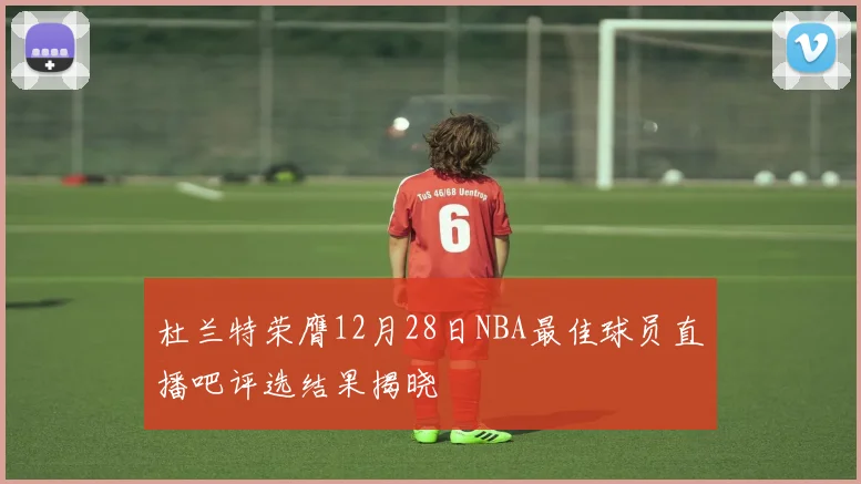 杜兰特荣膺12月28日NBA最佳球员直播吧评选结果揭晓