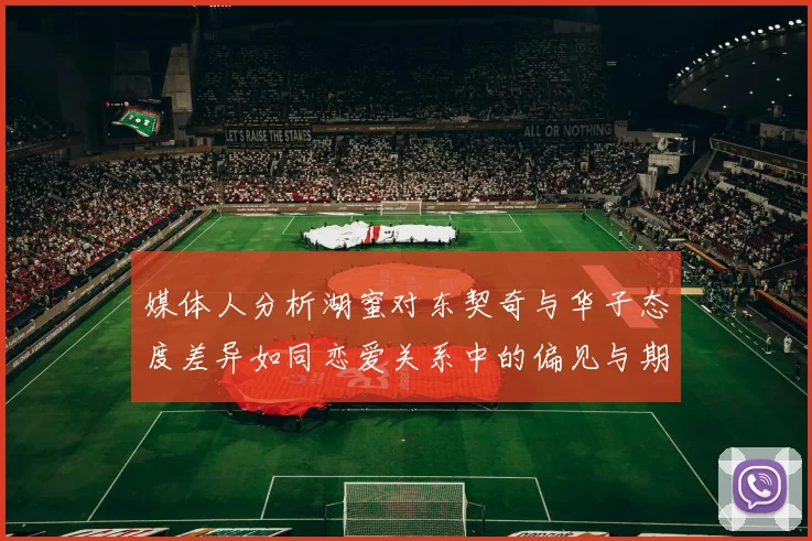 媒体人分析湖蜜对东契奇与华子态度差异如同恋爱关系中的偏见与期待