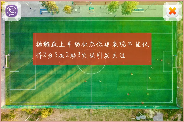 杨瀚森上半场状态低迷表现不佳仅得2分5板2助3失误引发关注