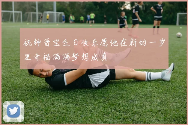 祝钟晋宝生日快乐愿他在新的一岁里幸福满满梦想成真