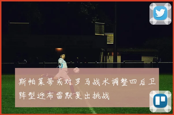 斯帕莱蒂或对罗马战术调整四后卫阵型迎布雷默复出挑战