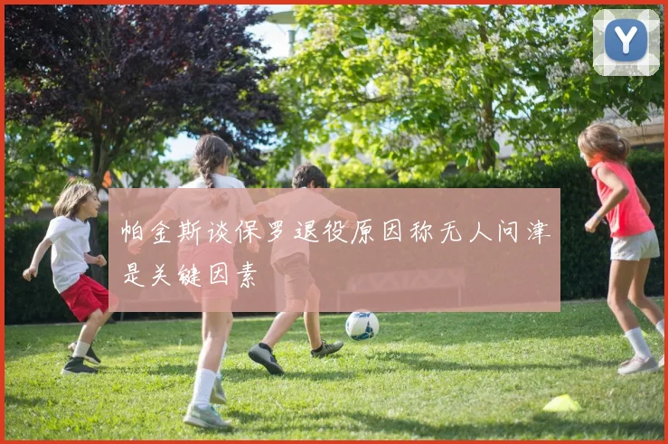 帕金斯谈保罗退役原因称无人问津是关键因素