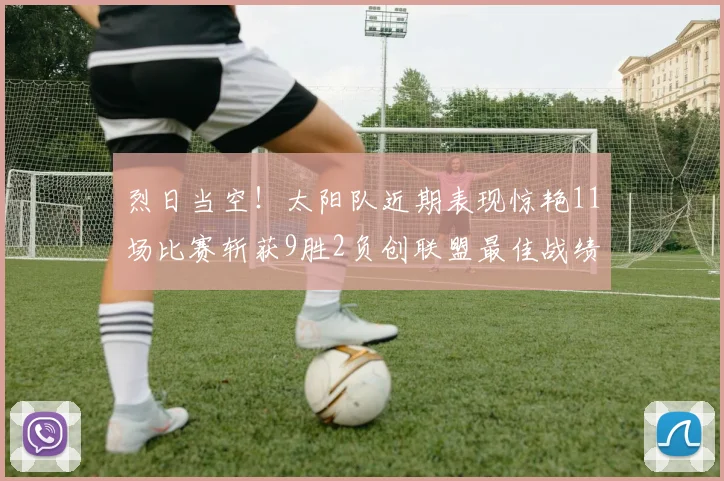 烈日当空！太阳队近期表现惊艳11场比赛斩获9胜2负创联盟最佳战绩
