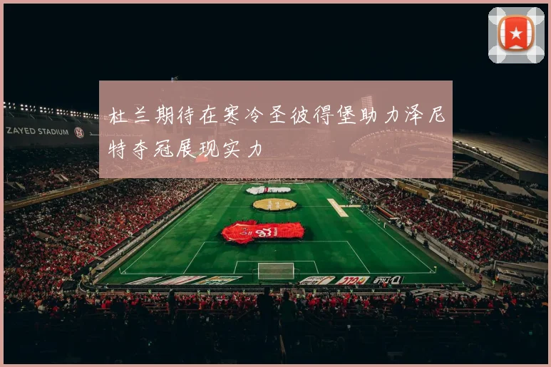 杜兰期待在寒冷圣彼得堡助力泽尼特夺冠展现实力