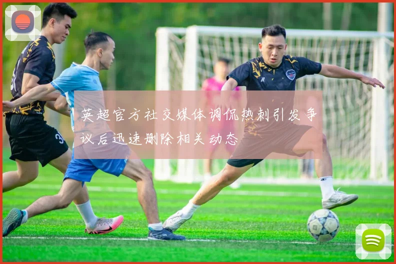 英超官方社交媒体调侃热刺引发争议后迅速删除相关动态