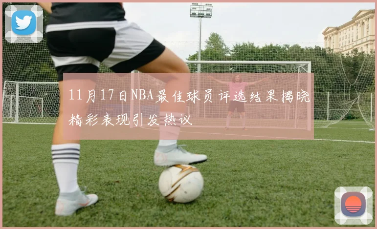 11月17日NBA最佳球员评选结果揭晓精彩表现引发热议