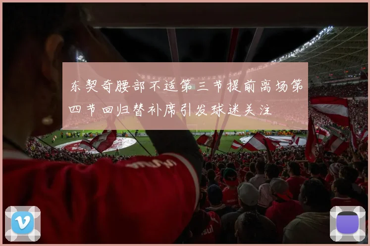 东契奇腰部不适第三节提前离场第四节回归替补席引发球迷关注