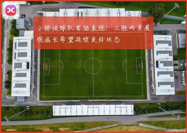 小桥谈球队客场表现：三胜两负展现成长希望延续良好状态