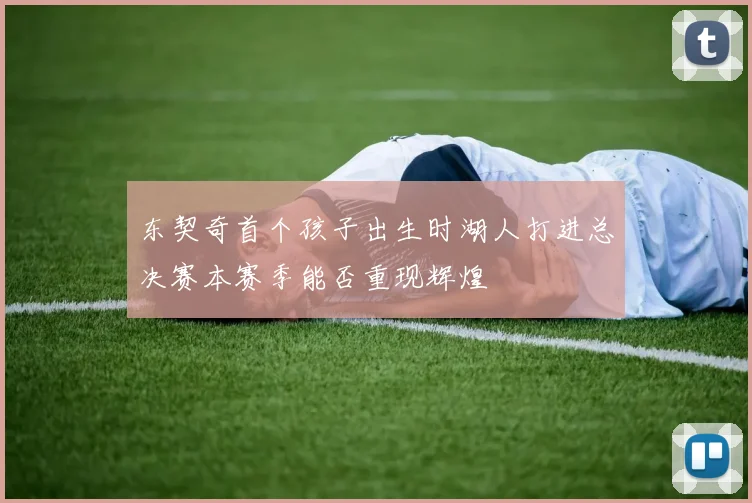 东契奇首个孩子出生时湖人打进总决赛本赛季能否重现辉煌