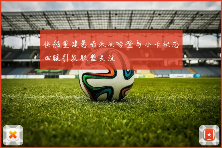 快船重建悬而未决哈登与小卡状态回暖引发联盟关注