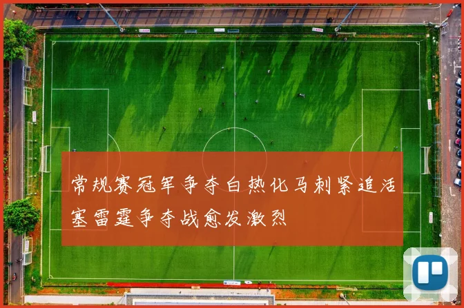 常规赛冠军争夺白热化马刺紧追活塞雷霆争夺战愈发激烈