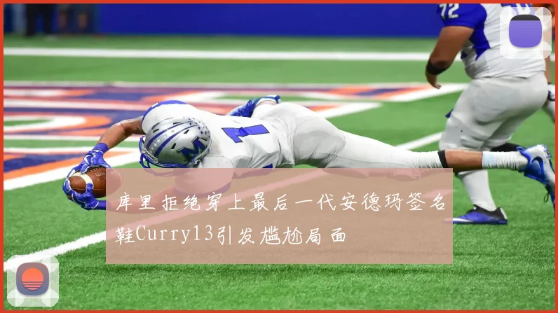 库里拒绝穿上最后一代安德玛签名鞋Curry13引发尴尬局面