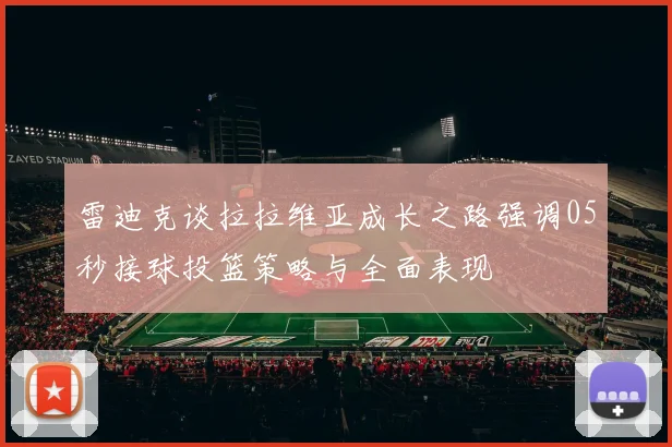 雷迪克谈拉拉维亚成长之路强调05秒接球投篮策略与全面表现