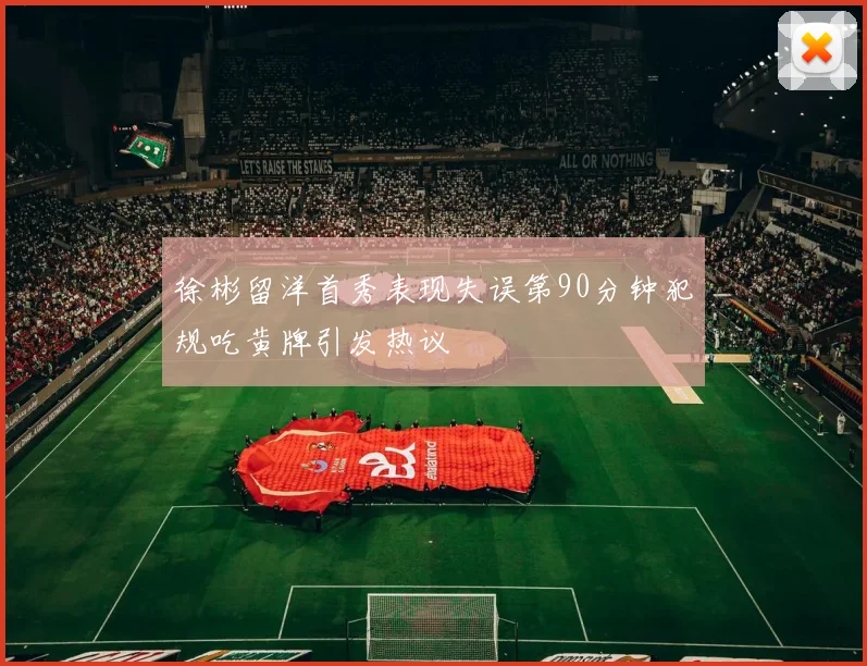 徐彬留洋首秀表现失误第90分钟犯规吃黄牌引发热议