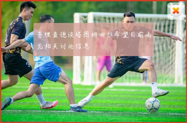 普理查德谈塔图姆回归希望目前尚无相关讨论信息