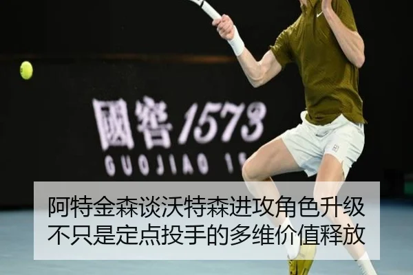 阿特金森谈沃特森进攻角色升级 不只是定点投手的多维价值释放 - MILANSPORT