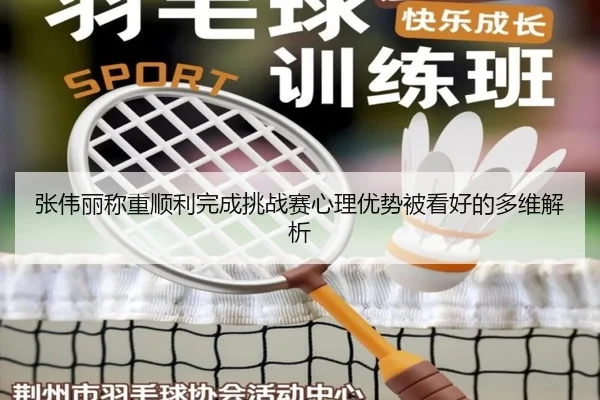 张伟丽称重顺利完成挑战赛心理优势被看好的多维解析 - MILANSPORT