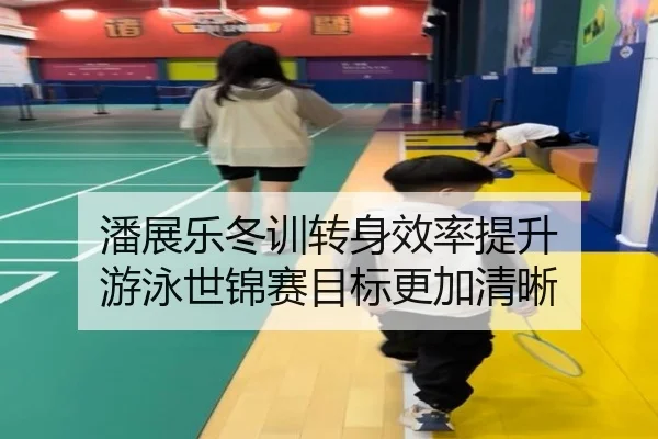 潘展乐冬训转身效率提升 游泳世锦赛目标更加清晰（MILANSPORT）